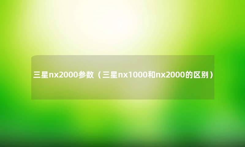 三星nx2000参数（三星nx1000和nx2000的区别）