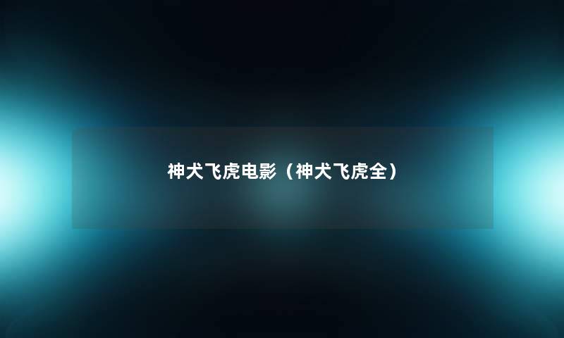 神犬飞虎电影(神犬飞虎全) 神犬飞虎电影(神犬飞虎全)
