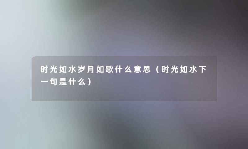 时光如水岁月如歌什么意思（时光如水下一句是什么）