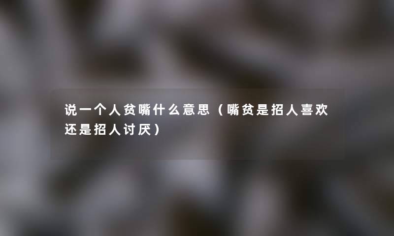 说一个人贫嘴什么意思（嘴贫是招人喜欢还是招人讨厌）