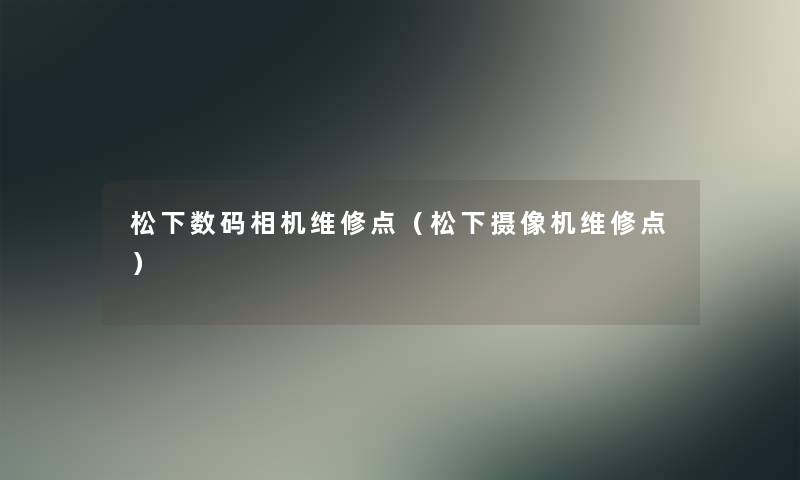 松下数码相机维修点（松下摄像机维修点）