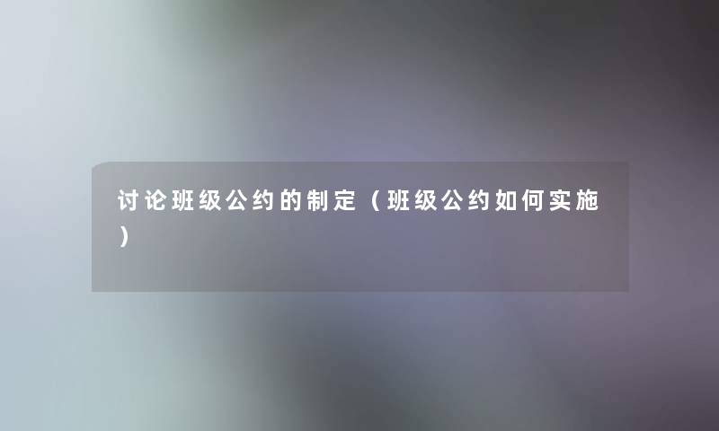 讨论班级公约的制定（班级公约如何实施）