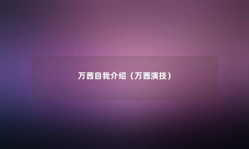 万茜自我介绍（万茜演技）