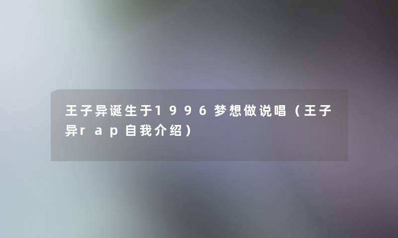 王子异诞生于1996梦想做说唱（王子异rap自我介绍）