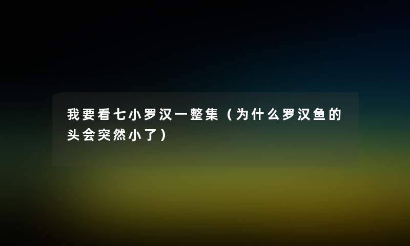 我要看七小罗汉一整集（为什么罗汉鱼的头会突然小了）