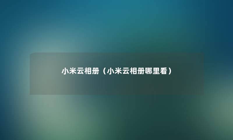 小米云相册（小米云相册哪里看）