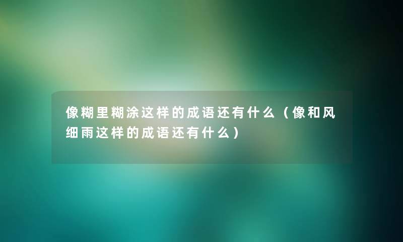 像糊里糊涂这样的成语还有什么（像和风细雨这样的成语还有什么）