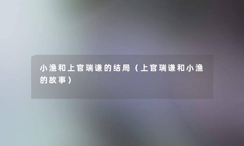 小渔和上官瑞谦的结局（上官瑞谦和小渔的故事）