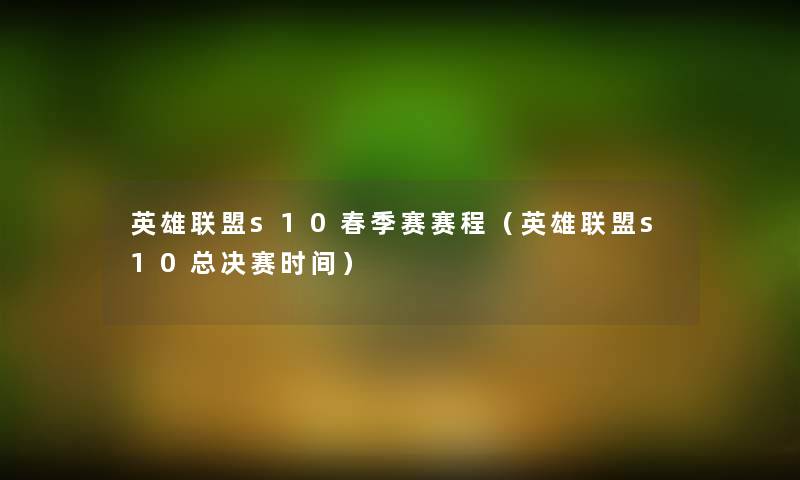 英雄联盟s10春季赛赛程（英雄联盟s10总决赛时间）