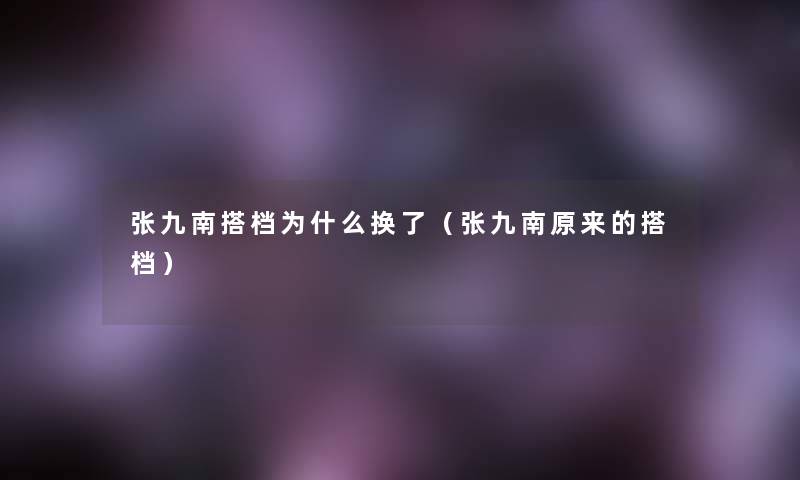 张九南搭档为什么换了（张九南原来的搭档）