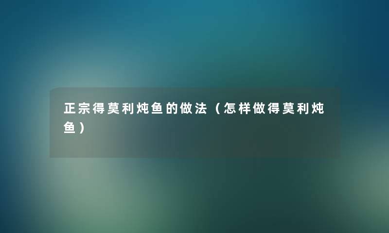 正宗得莫利炖鱼的做法（怎样做得莫利炖鱼）