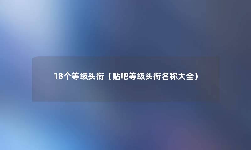 18个等级头衔（贴吧等级头衔名称大全）