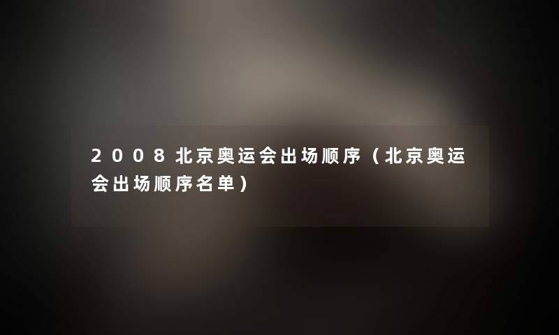 2008北京奥运会出场顺序（北京奥运会出场顺序名单）