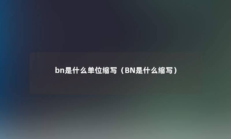 bn是什么单位缩写（BN是什么缩写）