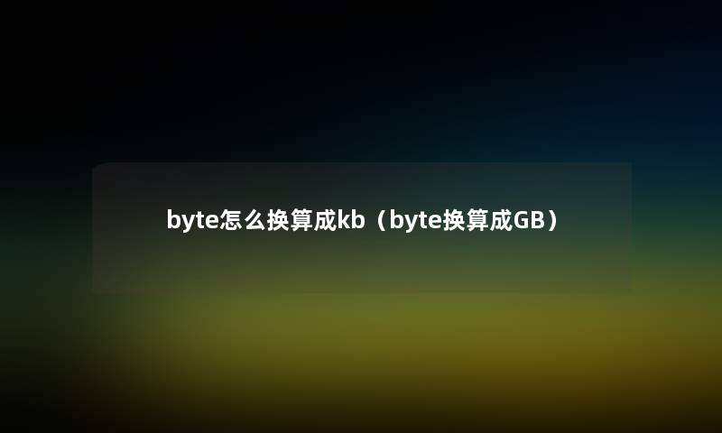 byte怎么换算成kb（byte换算成GB）