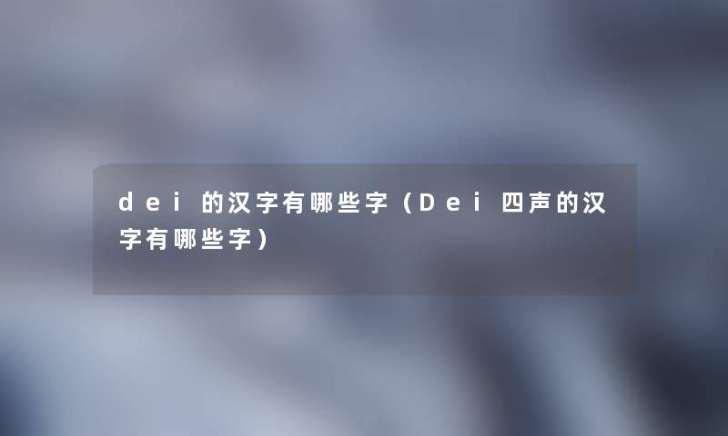 dei的汉字有哪些字（Dei四声的汉字有哪些字）