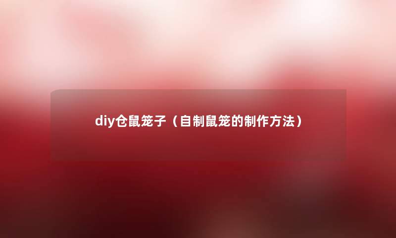 diy仓鼠笼子（自制鼠笼的制作方法）