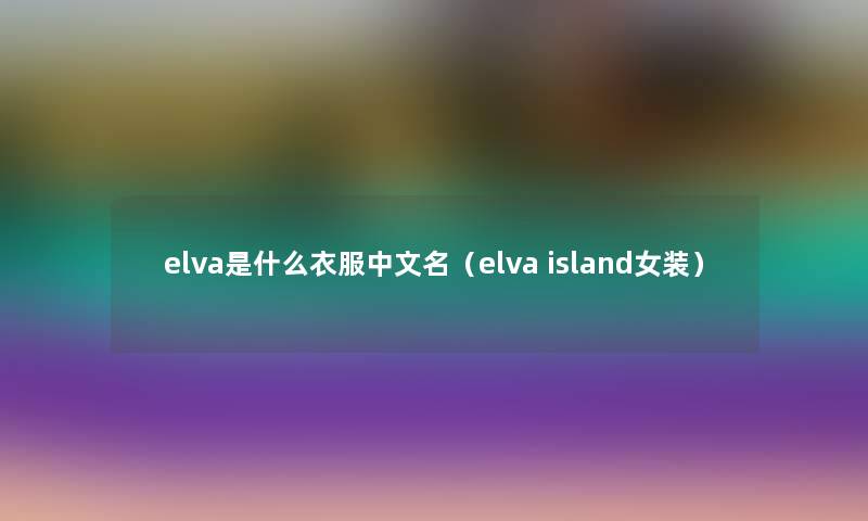 elva是什么衣服中文名（elva island女装）