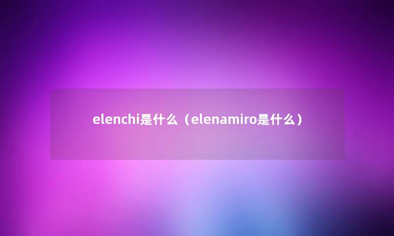 elenchi是什么（elenamiro是什么）