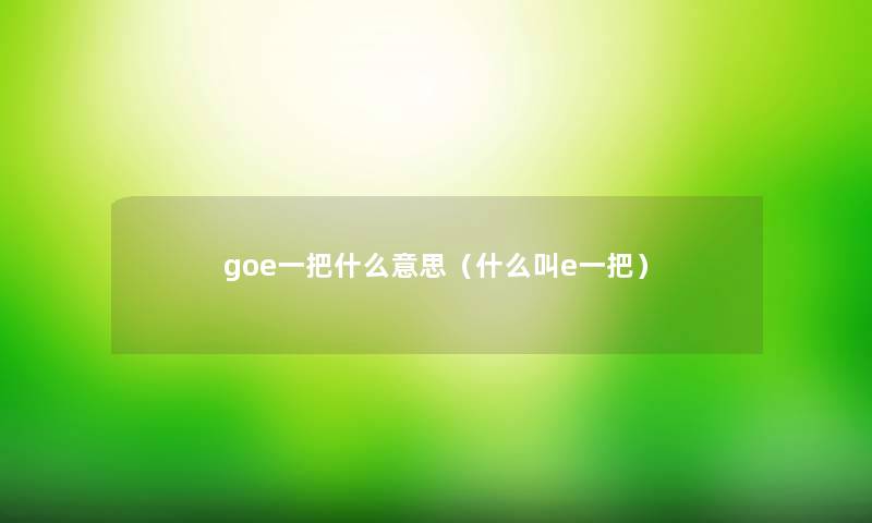 goe一把什么意思（什么叫e一把）