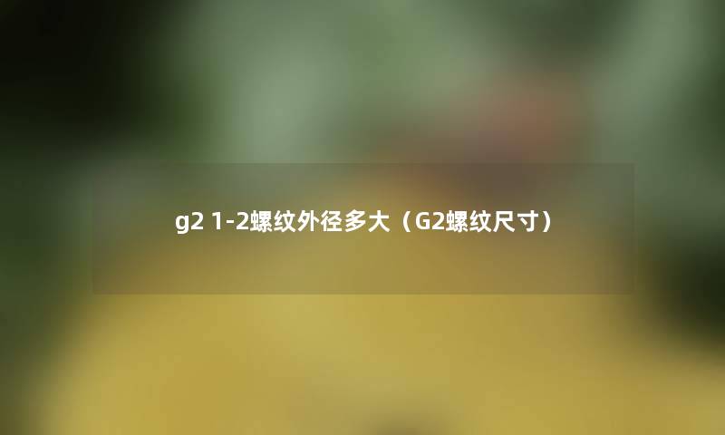 g2 1-2螺纹外径多大（G2螺纹尺寸）