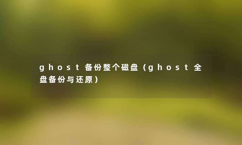 ghost备份整个磁盘（ghost全盘备份与还原）