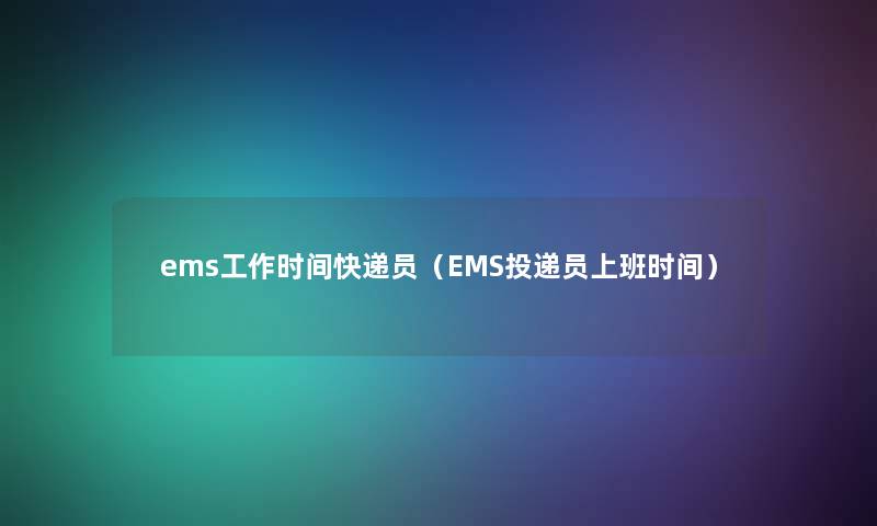 ems工作时间快递员（EMS投递员上班时间）