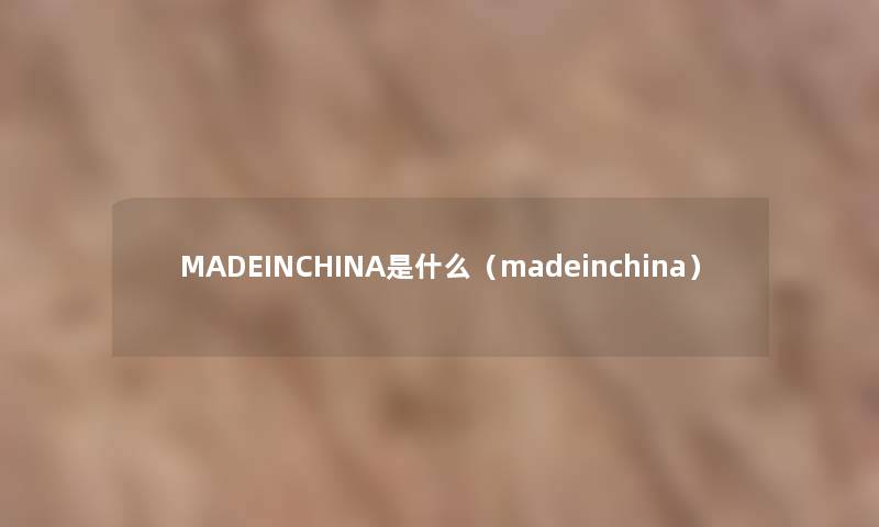 MADEINCHINA是什么（madeinchina）