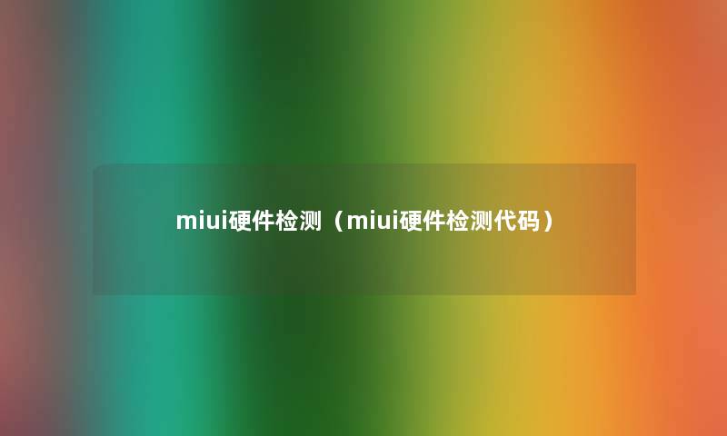 miui硬件检测（miui硬件检测代码）