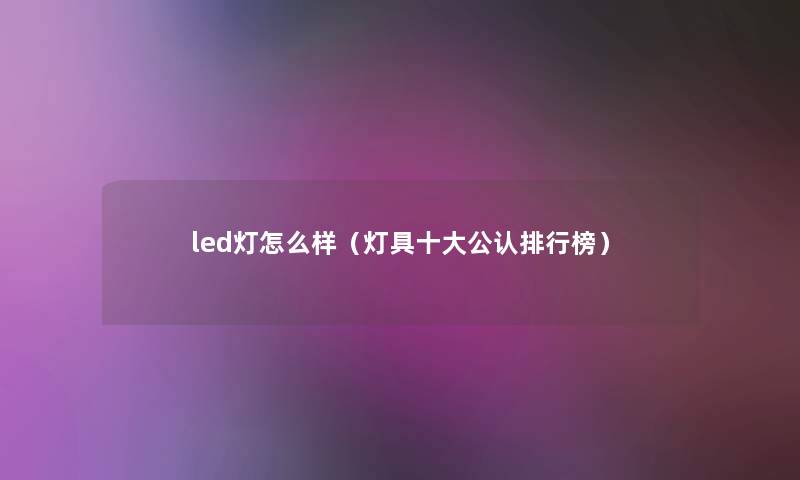 led灯怎么样（灯具一些不错整理榜）