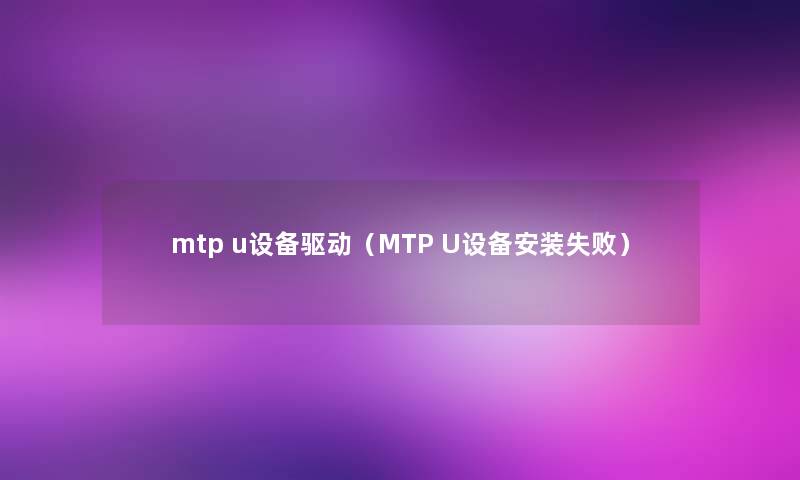 mtp u设备驱动（MTP U设备安装失败）