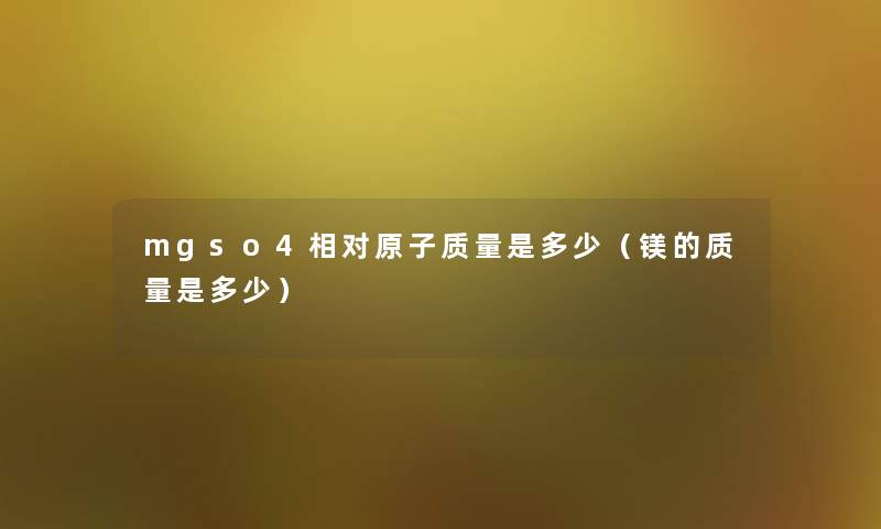 mgso4相对原子质量是多少（镁的质量是多少）