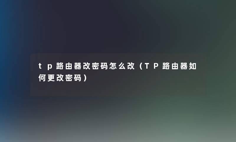 tp路由器改密码怎么改（TP路由器如何更改密码）