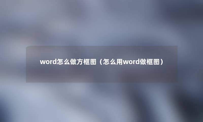 word怎么做方框图（怎么用word做框图）