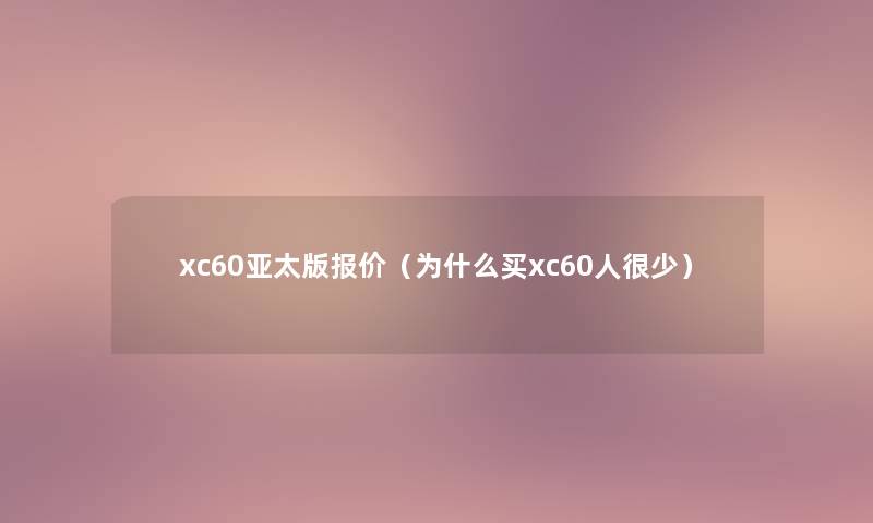 xc60亚太版报价（为什么买xc60人很少）