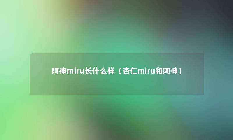 阿神miru长什么样（杏仁miru和阿神）