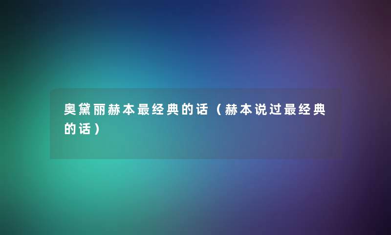 奥黛丽赫本经典的话（赫本说过经典的话）