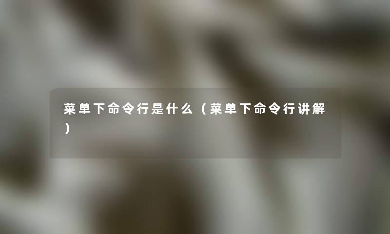 菜单下命令行是什么（菜单下命令行讲解）