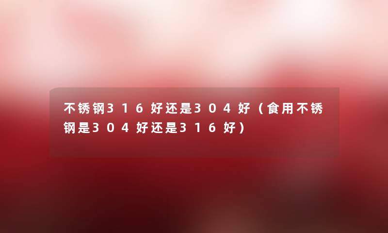 不锈钢316好还是304好（食用不锈钢是304好还是316好）