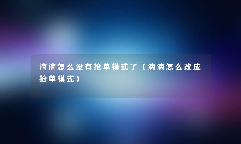 滴滴怎么没有抢单模式了（滴滴怎么改成抢单模式）