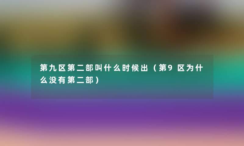 第九区第二部叫什么时候出（第9区为什么没有第二部）