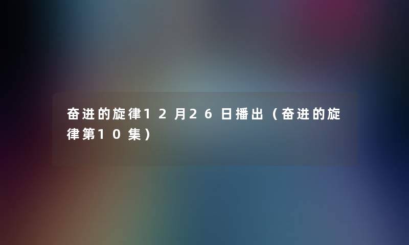 奋进的旋律12月26日播出（奋进的旋律第10集）