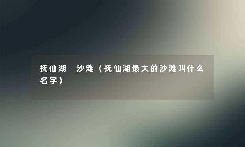 抚仙湖 沙滩（抚仙湖大的沙滩叫什么名字）