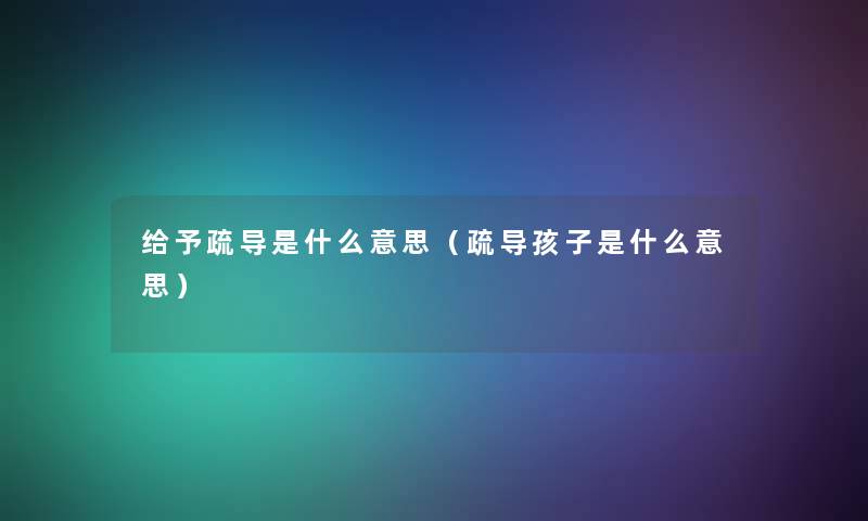 给予疏导是什么意思（疏导孩子是什么意思）