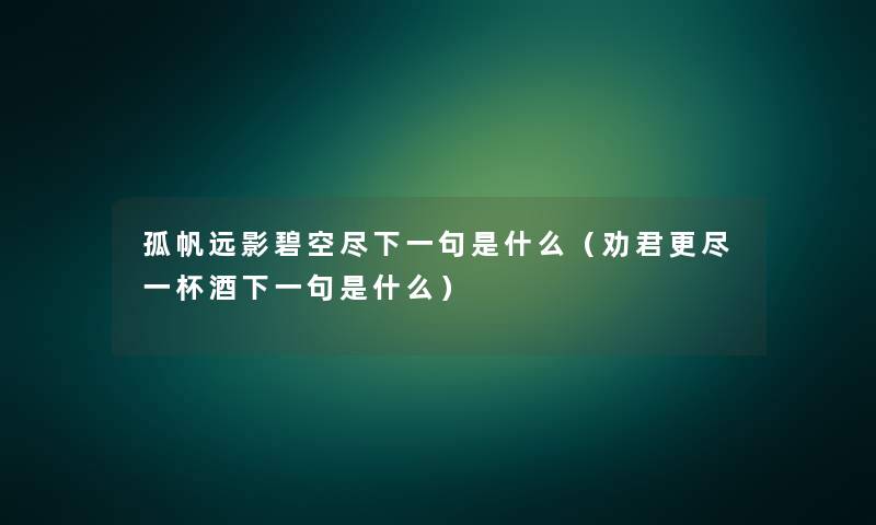 孤帆远影碧空尽下一句是什么（劝君更尽一杯酒下一句是什么）