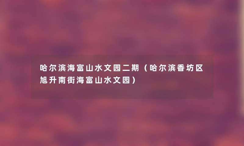 哈尔滨海富山水文园二期（哈尔滨香坊区旭升南街海富山水文园）