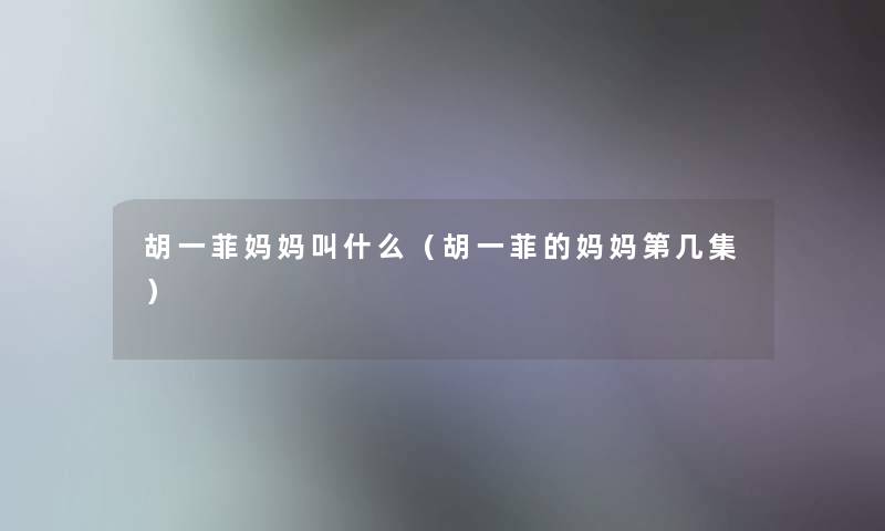 胡一菲妈妈叫什么（胡一菲的妈妈第几集）