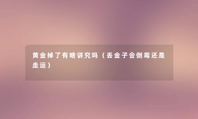 黄金掉了有啥讲究吗（丢金子会倒霉还是走运）