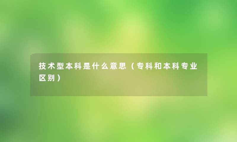 技术型本科是什么意思（专科和本科专业区别）