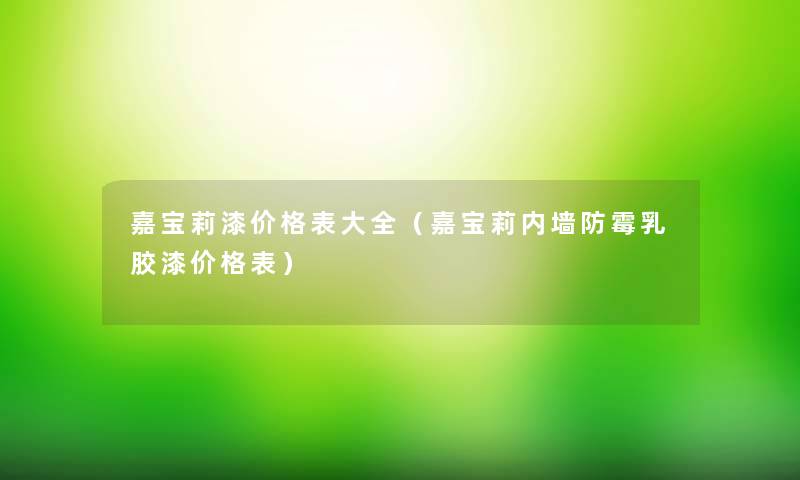 嘉宝莉漆价格表大全（嘉宝莉内墙防霉乳胶漆价格表）